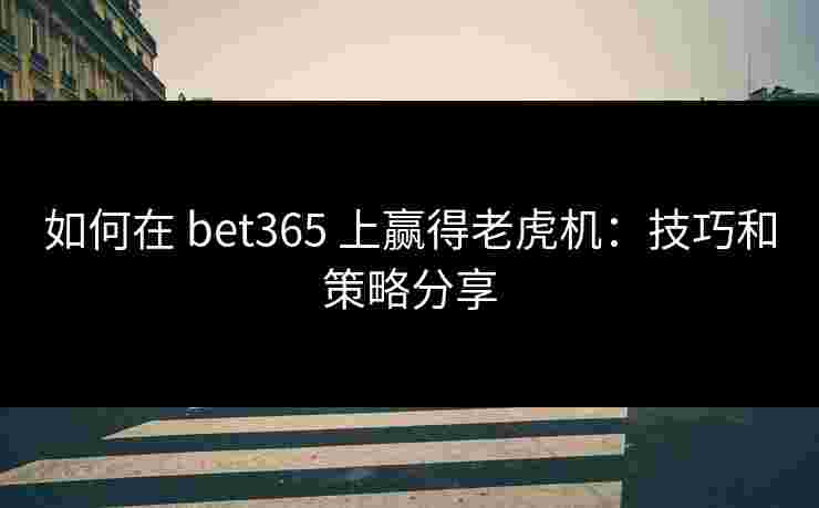 如何在 bet365 上赢得老虎机：技巧和策略分享