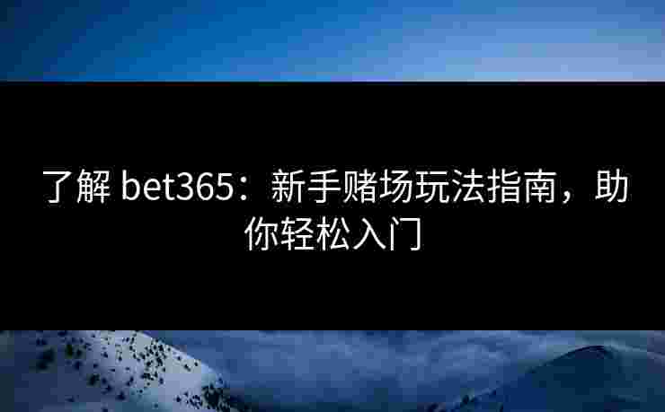 了解 bet365：新手赌场玩法指南，助你轻松入门
