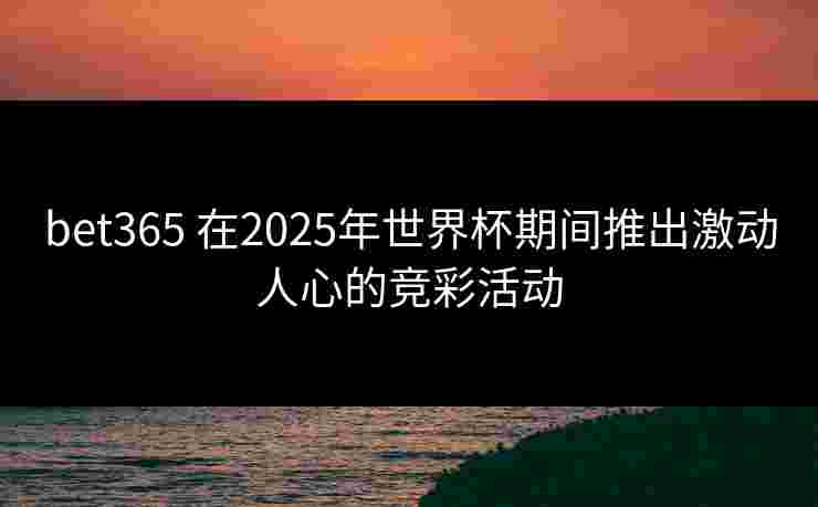 bet365 在2025年世界杯期间推出激动人心的竞彩活动