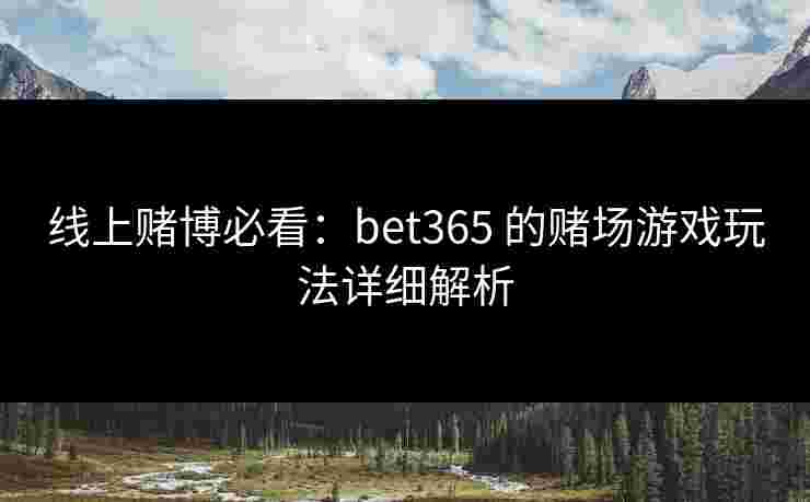 线上赌博必看：bet365 的赌场游戏玩法详细解析