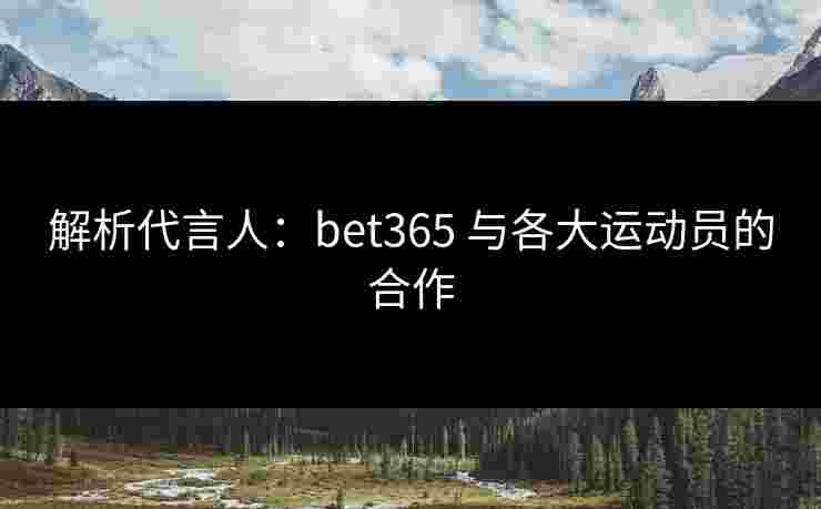 解析代言人：bet365 与各大运动员的合作