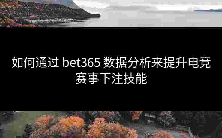 如何通过 bet365 数据分析来提升电竞赛事下注技能