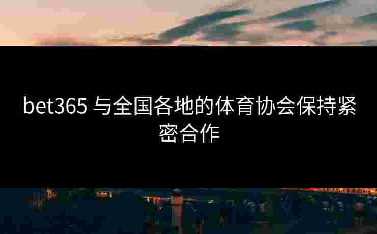 bet365 与全国各地的体育协会保持紧密合作