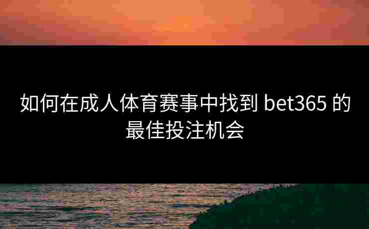 如何在成人体育赛事中找到 bet365 的最佳投注机会