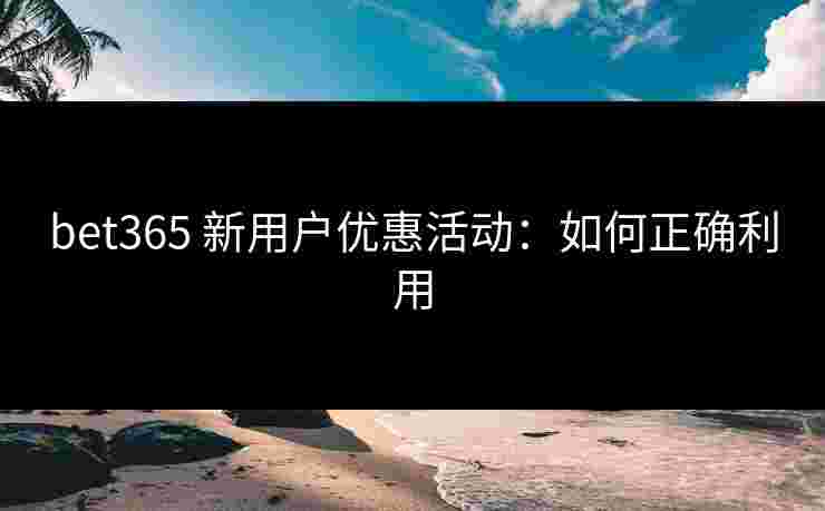 bet365 新用户优惠活动：如何正确利用