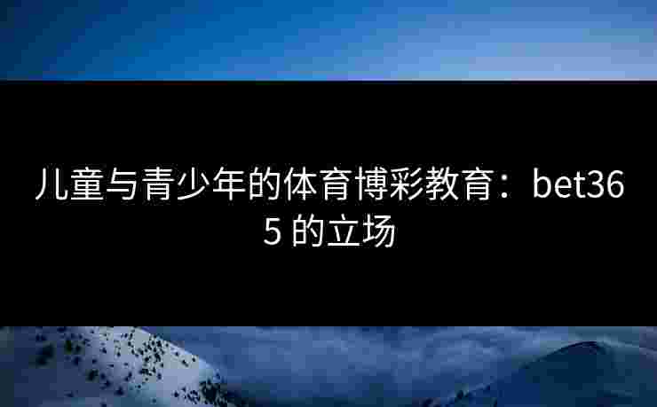 儿童与青少年的体育博彩教育：bet365 的立场
