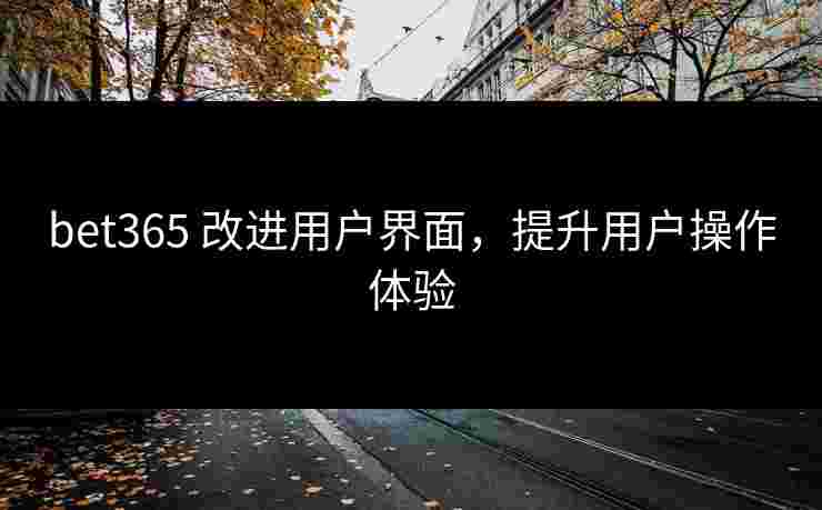 bet365 改进用户界面，提升用户操作体验