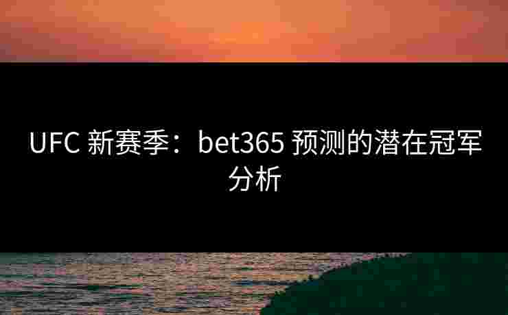 UFC 新赛季：bet365 预测的潜在冠军分析