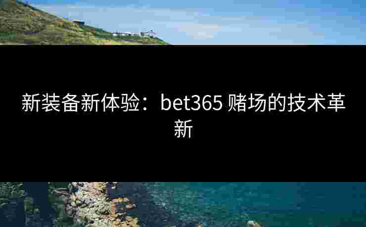 新装备新体验：bet365 赌场的技术革新