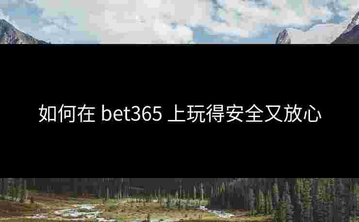 如何在 bet365 上玩得安全又放心