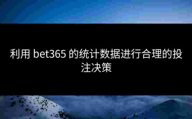 利用 bet365 的统计数据进行合理的投注决策
