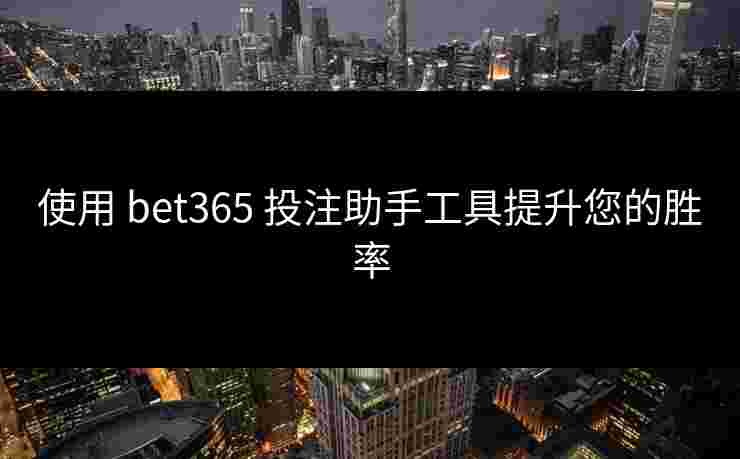 使用 bet365 投注助手工具提升您的胜率
