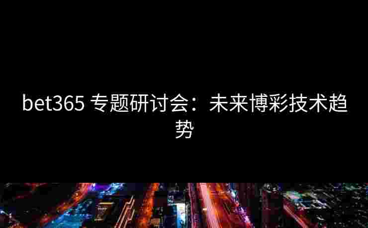 bet365 专题研讨会：未来博彩技术趋势