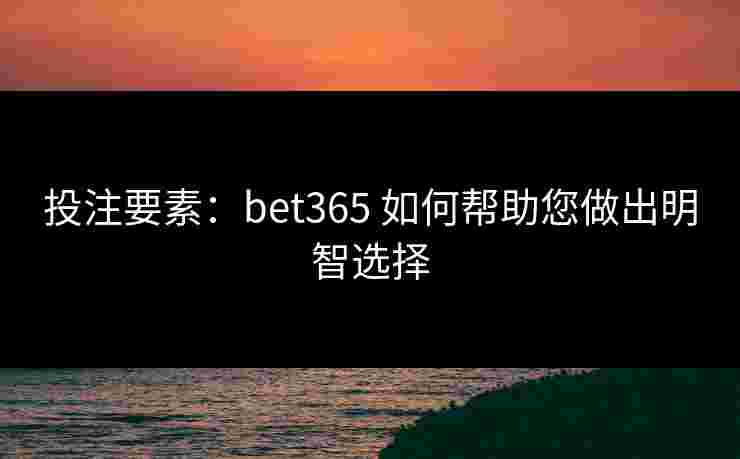投注要素：bet365 如何帮助您做出明智选择