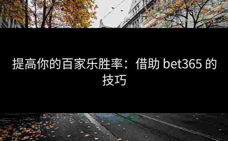 提高你的百家乐胜率：借助 bet365 的技巧