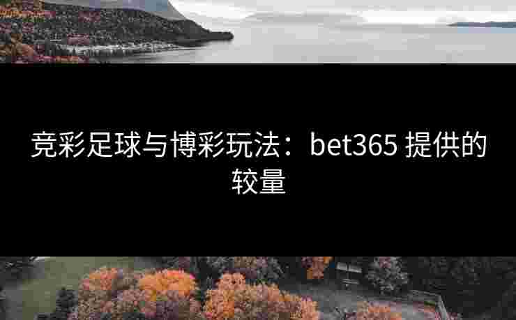 竞彩足球与博彩玩法：bet365 提供的较量