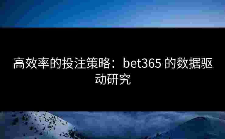 高效率的投注策略：bet365 的数据驱动研究