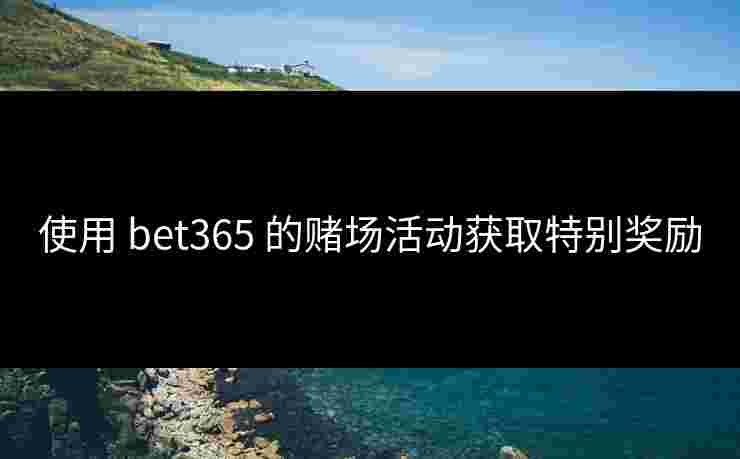 使用 bet365 的赌场活动获取特别奖励