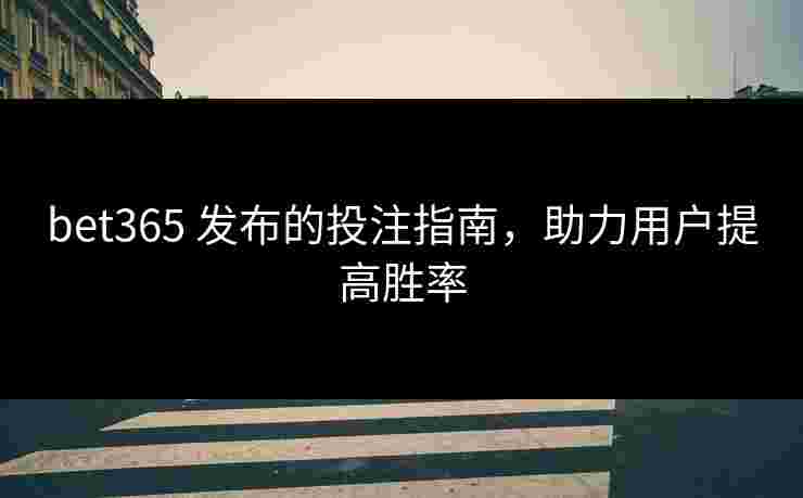 bet365 发布的投注指南，助力用户提高胜率