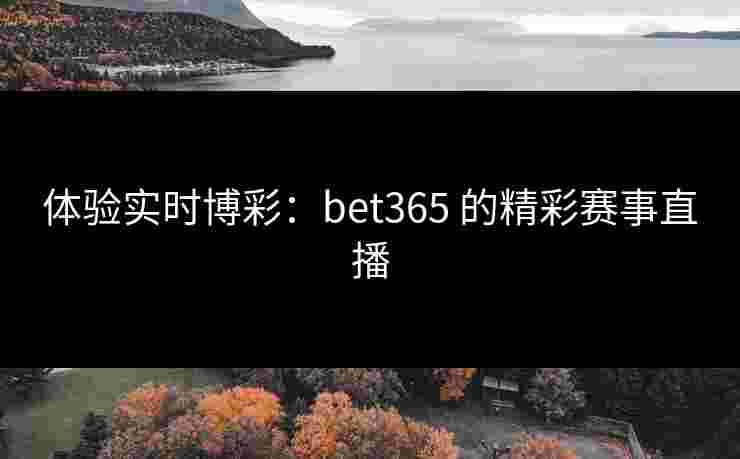 体验实时博彩：bet365 的精彩赛事直播