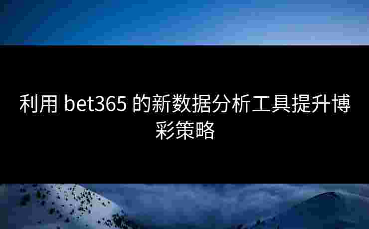 利用 bet365 的新数据分析工具提升博彩策略