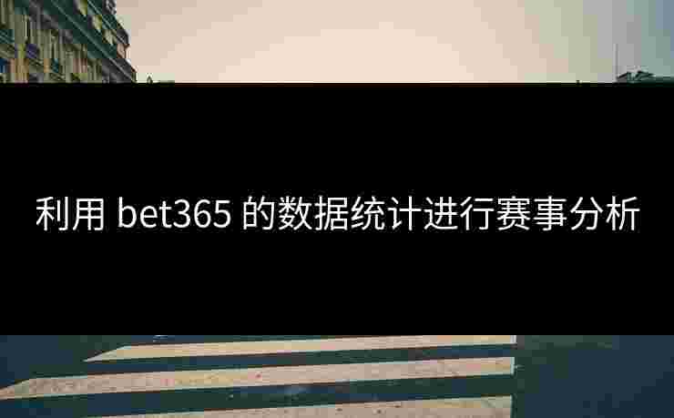 利用 bet365 的数据统计进行赛事分析