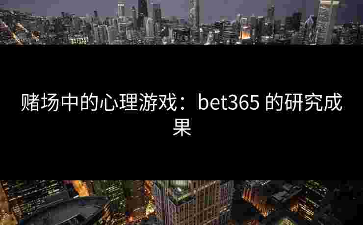 赌场中的心理游戏：bet365 的研究成果