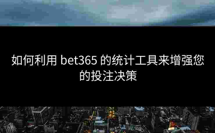 如何利用 bet365 的统计工具来增强您的投注决策