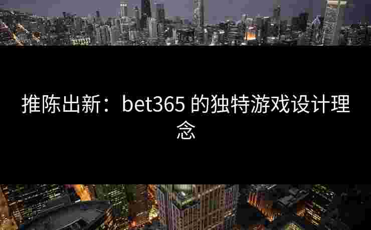 推陈出新：bet365 的独特游戏设计理念