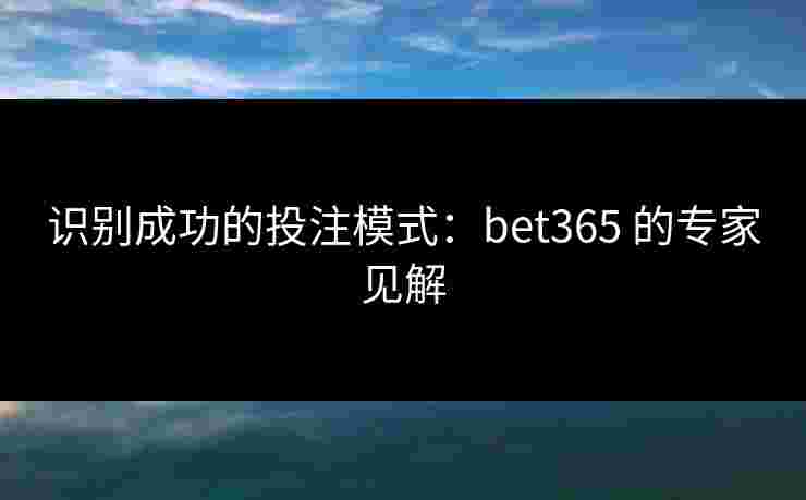 识别成功的投注模式：bet365 的专家见解