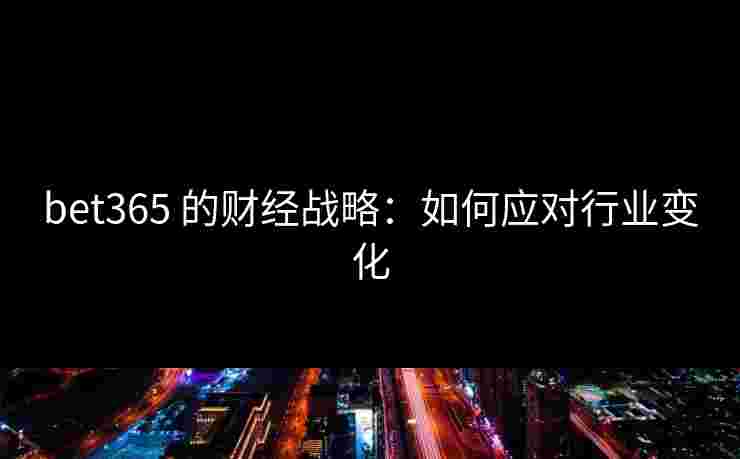 bet365 的财经战略：如何应对行业变化