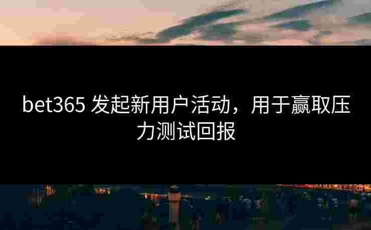 bet365 发起新用户活动，用于赢取压力测试回报