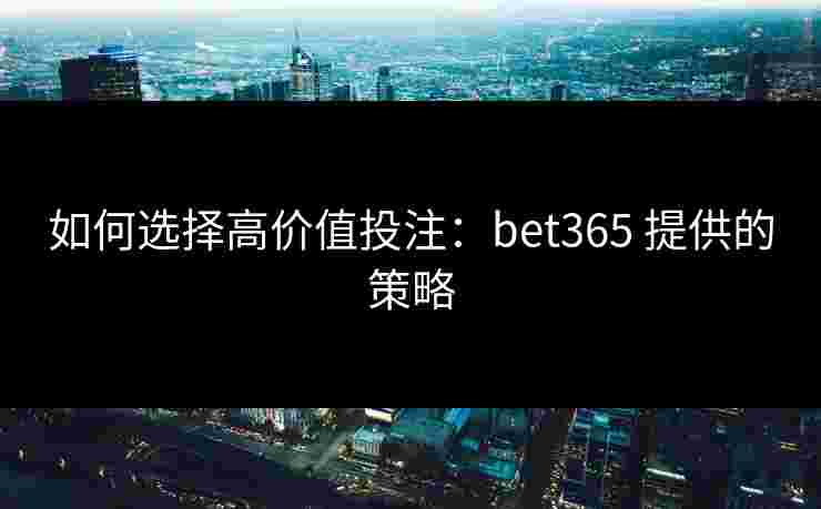 如何选择高价值投注：bet365 提供的策略