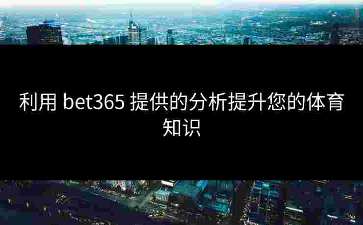 利用 bet365 提供的分析提升您的体育知识