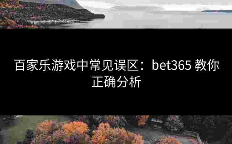 百家乐游戏中常见误区：bet365 教你正确分析
