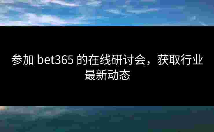 参加 bet365 的在线研讨会，获取行业最新动态