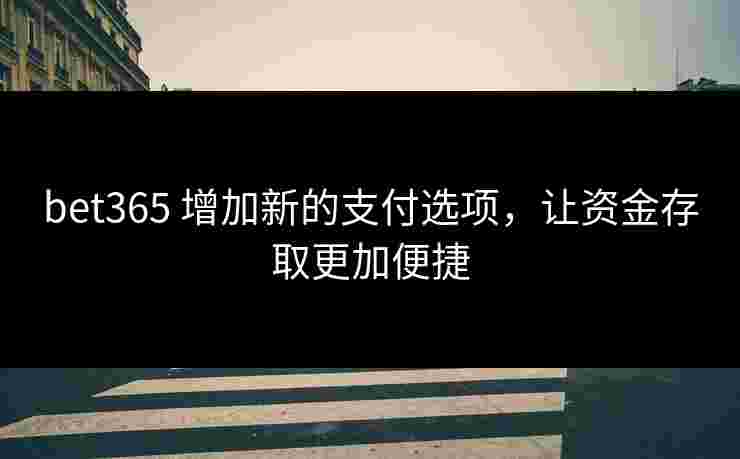bet365 增加新的支付选项，让资金存取更加便捷
