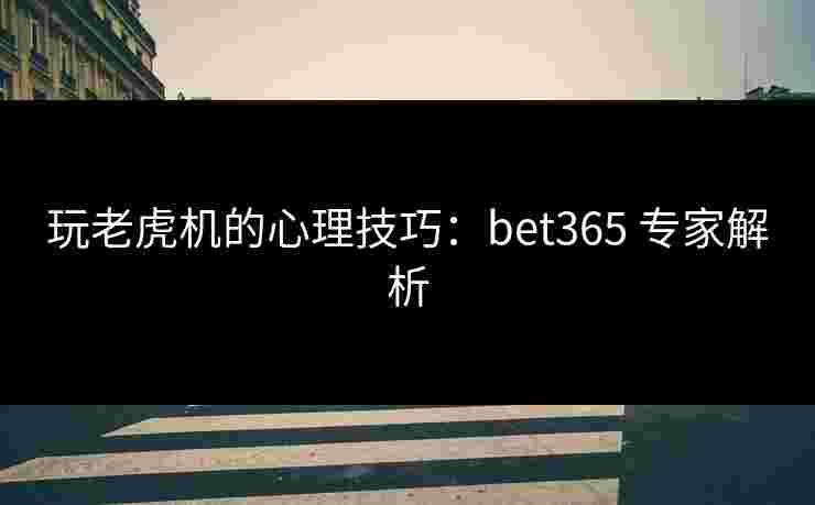 玩老虎机的心理技巧：bet365 专家解析