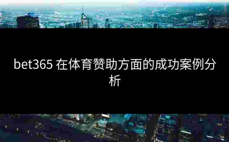bet365 在体育赞助方面的成功案例分析