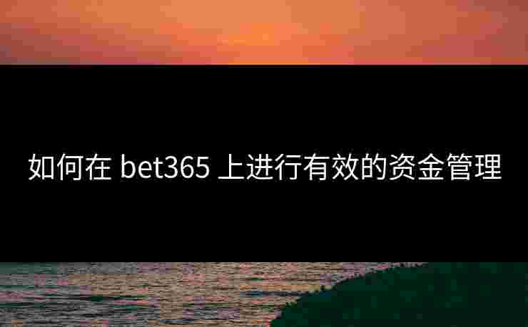 如何在 bet365 上进行有效的资金管理