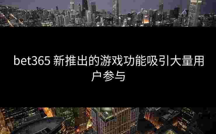bet365 新推出的游戏功能吸引大量用户参与
