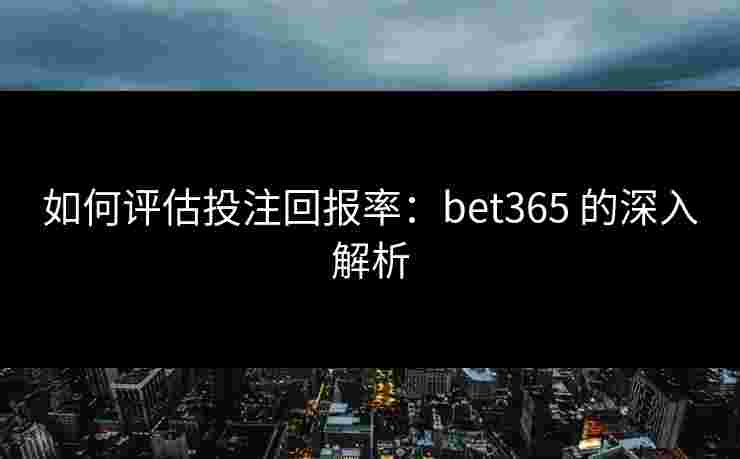 如何评估投注回报率：bet365 的深入解析