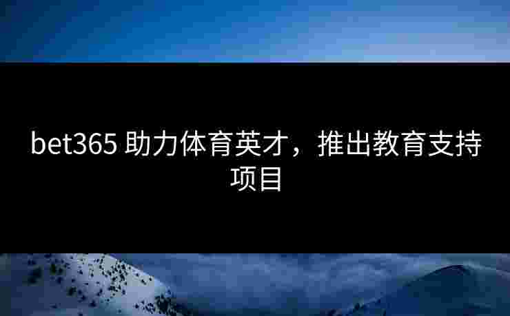 bet365 助力体育英才，推出教育支持项目