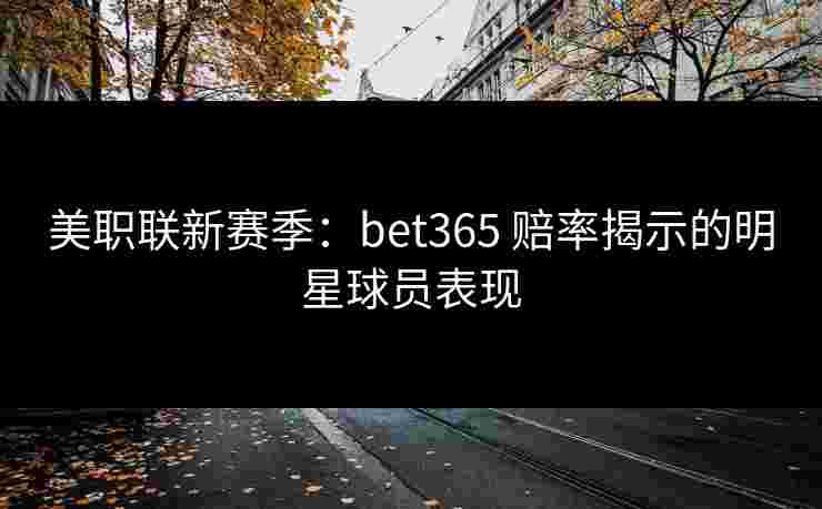 美职联新赛季：bet365 赔率揭示的明星球员表现