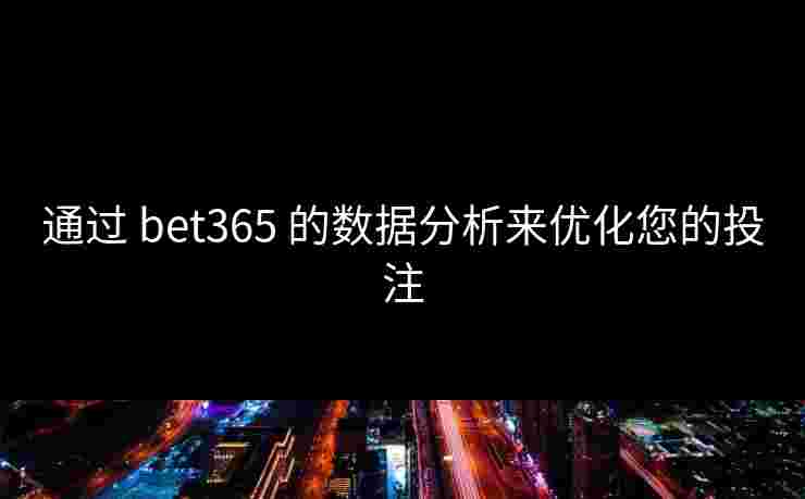 通过 bet365 的数据分析来优化您的投注