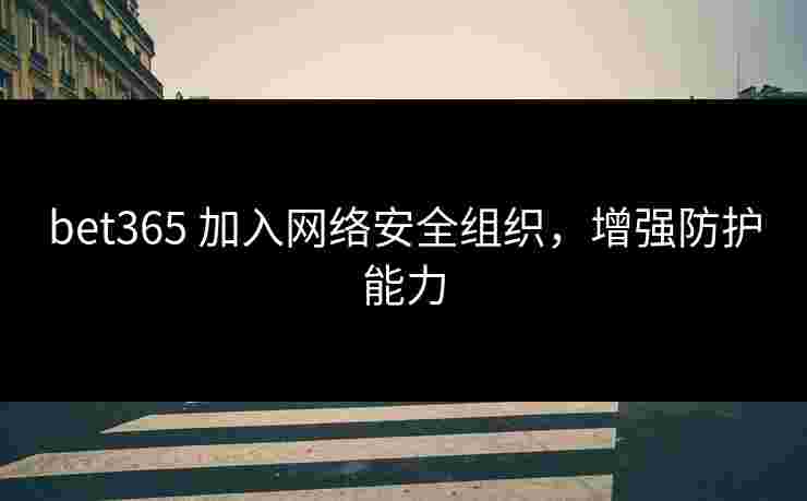bet365 加入网络安全组织，增强防护能力
