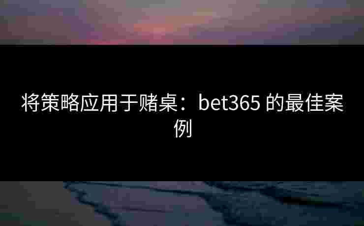 将策略应用于赌桌：bet365 的最佳案例
