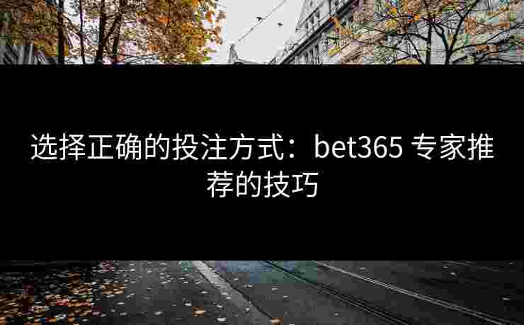 选择正确的投注方式：bet365 专家推荐的技巧