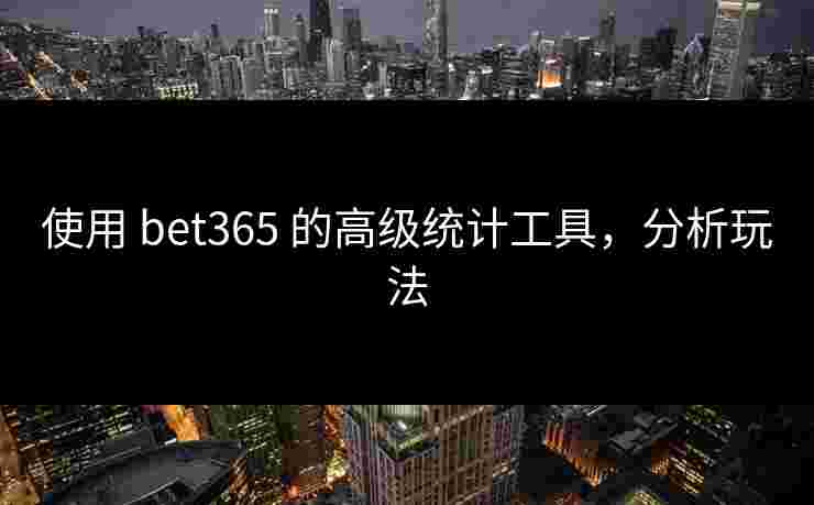 使用 bet365 的高级统计工具，分析玩法