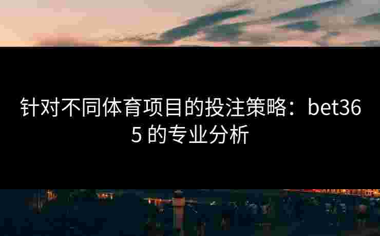 针对不同体育项目的投注策略：bet365 的专业分析